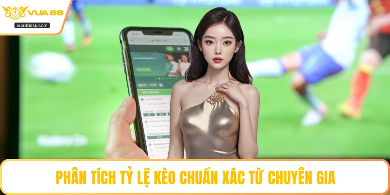 Phân tích tỷ lệ kèo chuẩn xác từ chuyên gia